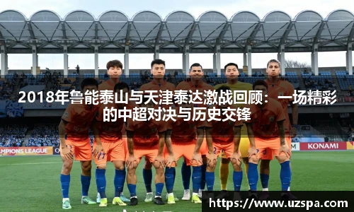 2018年鲁能泰山与天津泰达激战回顾：一场精彩的中超对决与历史交锋