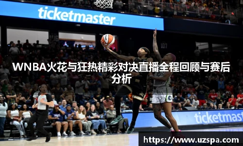 WNBA火花与狂热精彩对决直播全程回顾与赛后分析