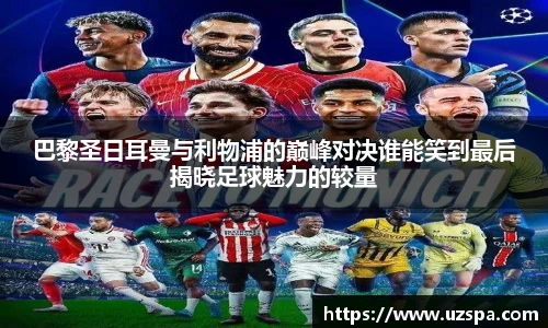 巴黎圣日耳曼与利物浦的巅峰对决谁能笑到最后揭晓足球魅力的较量