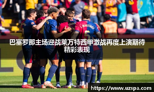 巴塞罗那主场迎战莱万特西甲激战再度上演期待精彩表现