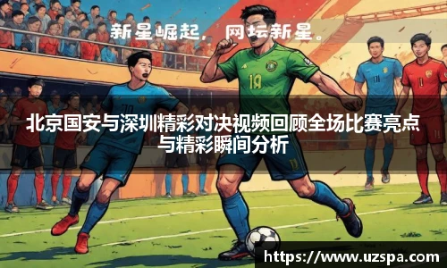 北京国安与深圳精彩对决视频回顾全场比赛亮点与精彩瞬间分析