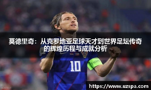 莫德里奇：从克罗地亚足球天才到世界足坛传奇的辉煌历程与成就分析