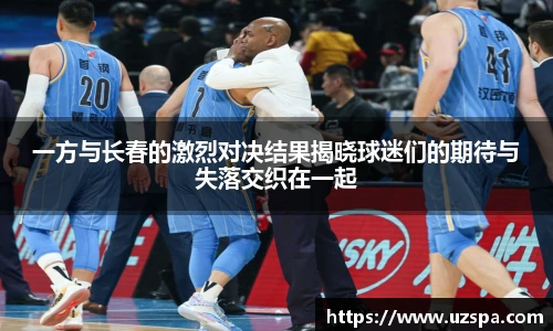 一方与长春的激烈对决结果揭晓球迷们的期待与失落交织在一起