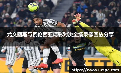 尤文图斯与瓦伦西亚精彩对决全场录像回放分享